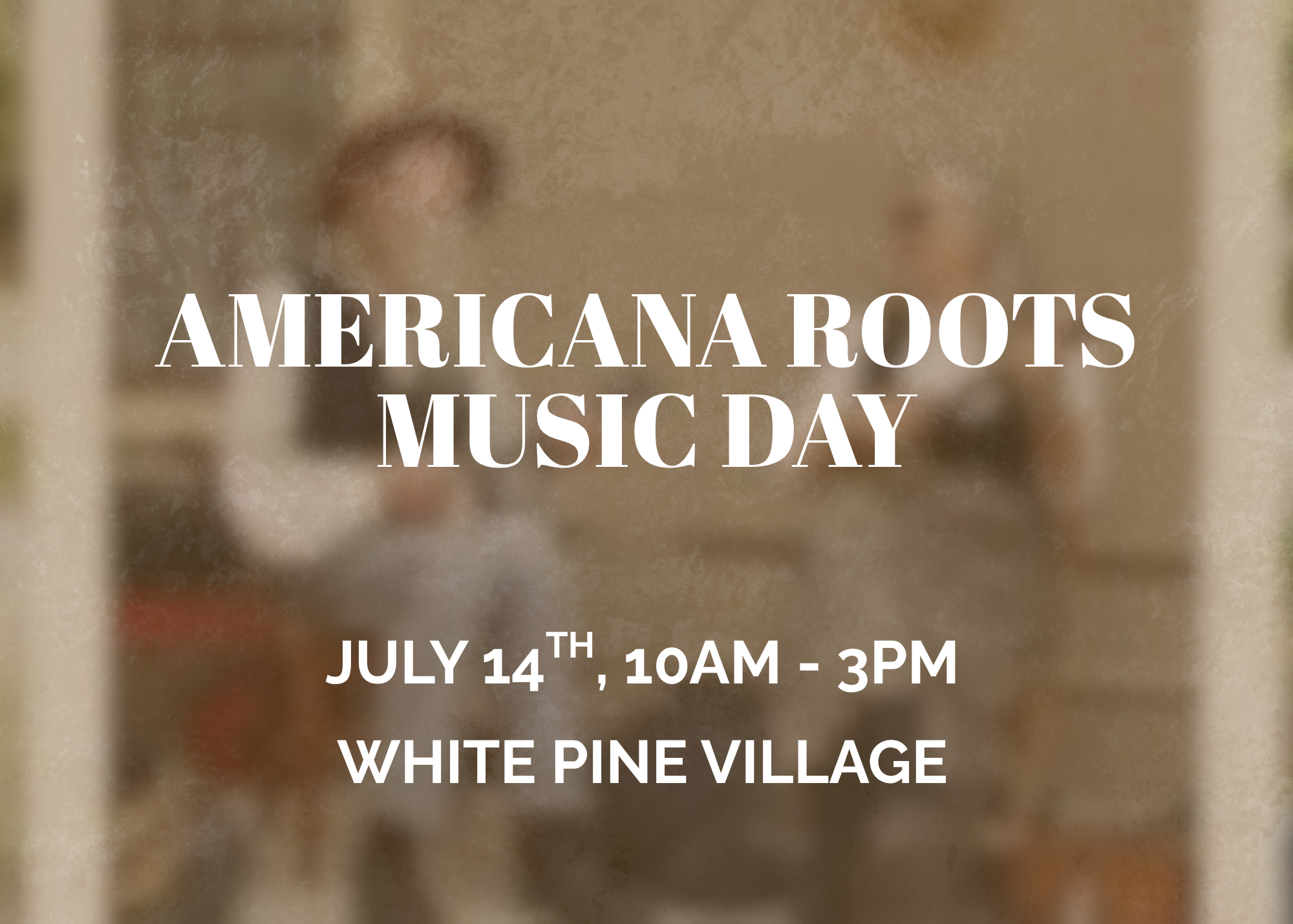 Text on a blurred background reads: Americana Roots Music Day. July 14th, 10AM - 3PM. White Pine Village.